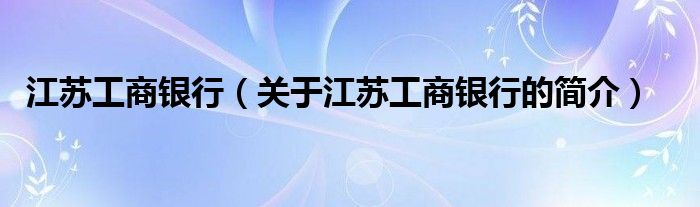 江蘇工商銀行（關(guān)于江蘇工商銀行的簡介）