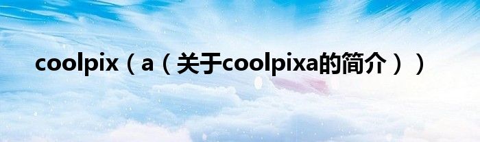 coolpix（a（關(guān)于coolpixa的簡介））