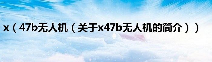 x（47b無(wú)人機(jī)（關(guān)于x47b無(wú)人機(jī)的簡(jiǎn)介））