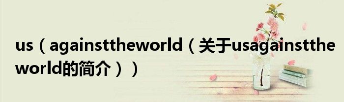 us（againsttheworld（關(guān)于usagainsttheworld的簡(jiǎn)介））