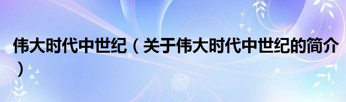 偉大時代中世紀（關(guān)于偉大時代中世紀的簡介）