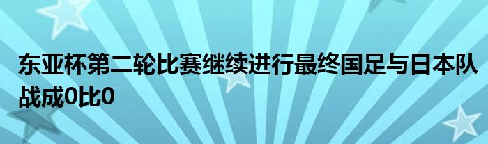 東亞杯第二輪比賽繼續(xù)進(jìn)行最終國足與日本隊(duì)?wèi)?zhàn)成0比0