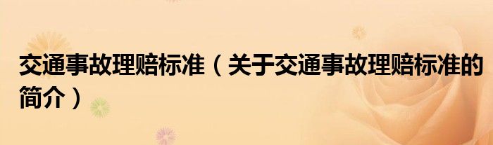 交通事故理賠標(biāo)準(zhǔn)（關(guān)于交通事故理賠標(biāo)準(zhǔn)的簡(jiǎn)介）