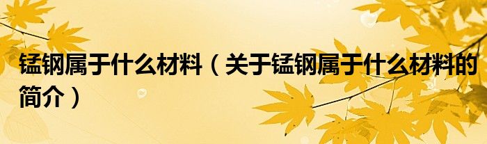 錳鋼屬于什么材料（關(guān)于錳鋼屬于什么材料的簡介）