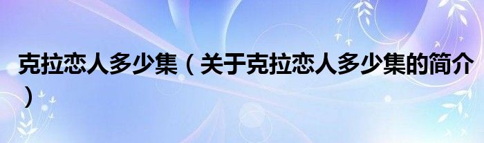 克拉戀人多少集（關(guān)于克拉戀人多少集的簡(jiǎn)介）