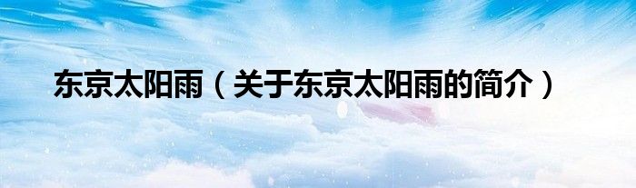 東京太陽(yáng)雨（關(guān)于東京太陽(yáng)雨的簡(jiǎn)介）