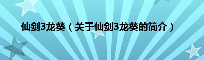 仙劍3龍葵（關(guān)于仙劍3龍葵的簡(jiǎn)介）