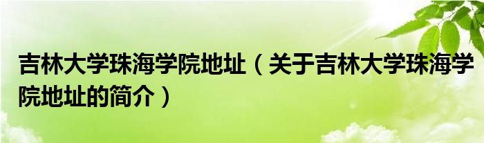 吉林大學(xué)珠海學(xué)院地址（關(guān)于吉林大學(xué)珠海學(xué)院地址的簡(jiǎn)介）