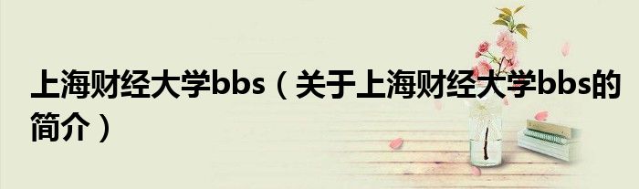 上海財(cái)經(jīng)大學(xué)bbs（關(guān)于上海財(cái)經(jīng)大學(xué)bbs的簡介）