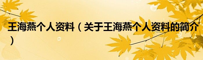 王海燕個(gè)人資料（關(guān)于王海燕個(gè)人資料的簡介）