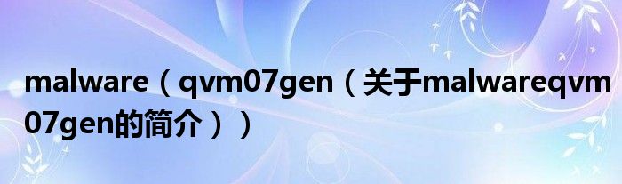 malware（qvm07gen（關(guān)于malwareqvm07gen的簡介））