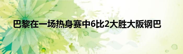 巴黎在一場(chǎng)熱身賽中6比2大勝大阪鋼巴