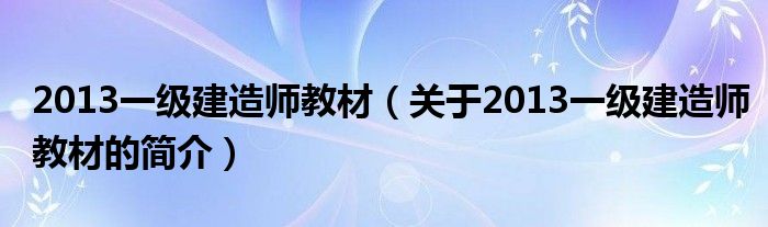 2013一級建造師教材（關(guān)于2013一級建造師教材的簡介）