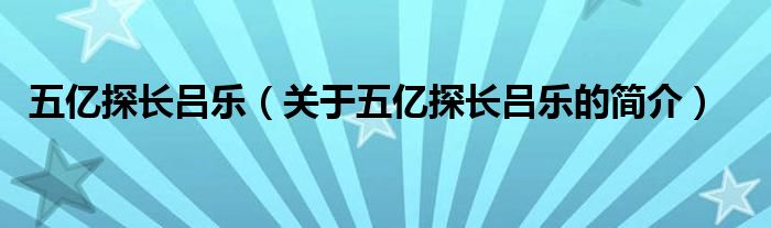 五億探長(zhǎng)呂樂(lè)（關(guān)于五億探長(zhǎng)呂樂(lè)的簡(jiǎn)介）