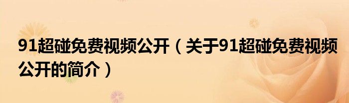 91超碰免費(fèi)視頻公開（關(guān)于91超碰免費(fèi)視頻公開的簡(jiǎn)介）