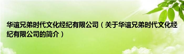 華誼兄弟時(shí)代文化經(jīng)紀(jì)有限公司（關(guān)于華誼兄弟時(shí)代文化經(jīng)紀(jì)有限公司的簡(jiǎn)介）