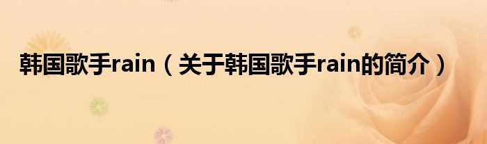 韓國(guó)歌手rain（關(guān)于韓國(guó)歌手rain的簡(jiǎn)介）