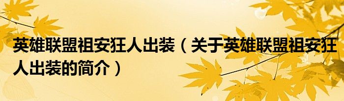 英雄聯(lián)盟祖安狂人出裝（關(guān)于英雄聯(lián)盟祖安狂人出裝的簡(jiǎn)介）