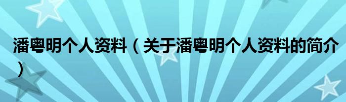 潘粵明個人資料（關于潘粵明個人資料的簡介）