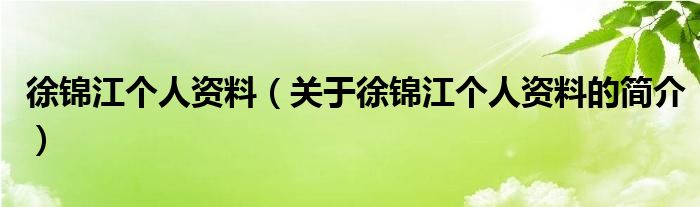 徐錦江個(gè)人資料（關(guān)于徐錦江個(gè)人資料的簡介）