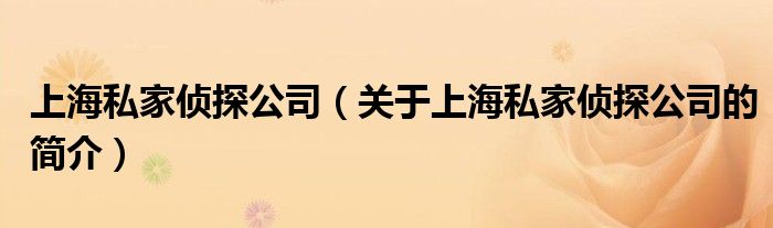 上海私家偵探公司（關(guān)于上海私家偵探公司的簡介）