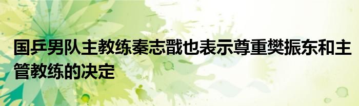 國乒男隊主教練秦志戩也表示尊重樊振東和主管教練的決定