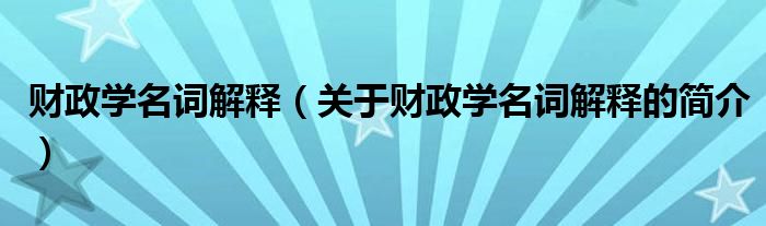 財政學名詞解釋（關(guān)于財政學名詞解釋的簡介）