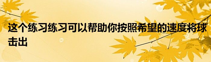 這個練習練習可以幫助你按照希望的速度將球擊出