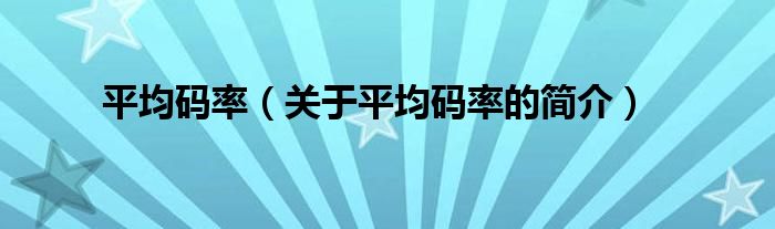 平均碼率（關(guān)于平均碼率的簡(jiǎn)介）