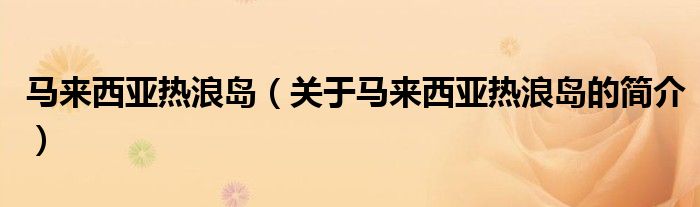 馬來(lái)西亞熱浪島（關(guān)于馬來(lái)西亞熱浪島的簡(jiǎn)介）