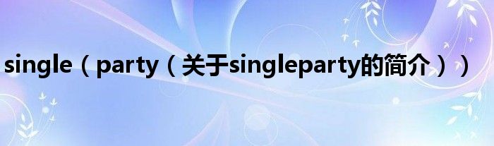 single（party（關于singleparty的簡介））