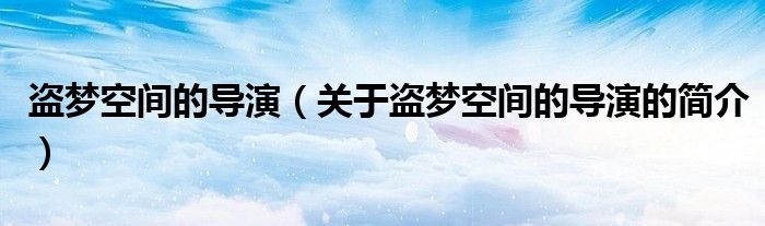 盜夢空間的導演（關于盜夢空間的導演的簡介）