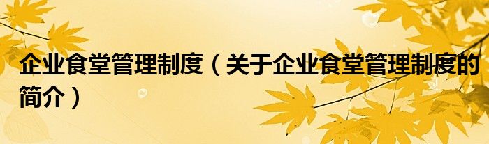 企業(yè)食堂管理制度（關(guān)于企業(yè)食堂管理制度的簡介）