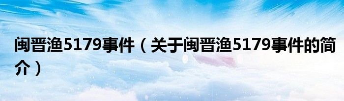 閩晉漁5179事件（關于閩晉漁5179事件的簡介）