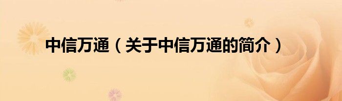 中信萬通（關(guān)于中信萬通的簡介）