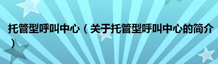 托管型呼叫中心（關(guān)于托管型呼叫中心的簡(jiǎn)介）