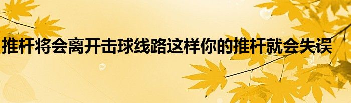 推桿將會離開擊球線路這樣你的推桿就會失誤