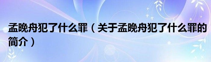 孟晚舟犯了什么罪（關(guān)于孟晚舟犯了什么罪的簡(jiǎn)介）