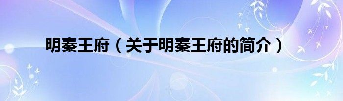 明秦王府（關(guān)于明秦王府的簡(jiǎn)介）