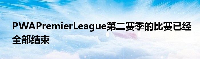 PWAPremierLeague第二賽季的比賽已經全部結束