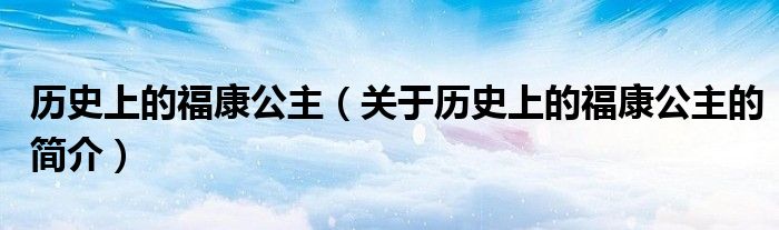 歷史上的福康公主（關(guān)于歷史上的?？倒鞯暮?jiǎn)介）