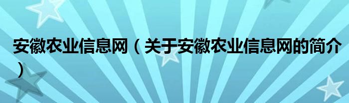 安徽農(nóng)業(yè)信息網(wǎng)（關(guān)于安徽農(nóng)業(yè)信息網(wǎng)的簡介）