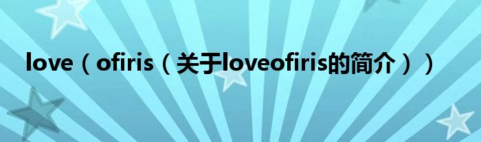 love（ofiris（關(guān)于loveofiris的簡(jiǎn)介））