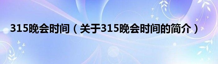 315晚會(huì)時(shí)間（關(guān)于315晚會(huì)時(shí)間的簡介）