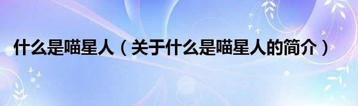 什么是喵星人（關(guān)于什么是喵星人的簡介）