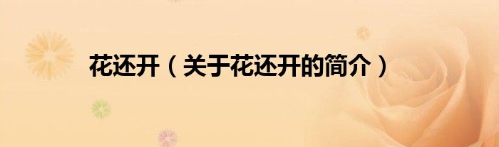 花還開(kāi)（關(guān)于花還開(kāi)的簡(jiǎn)介）