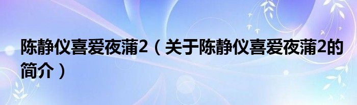 陳靜儀喜愛夜蒲2（關(guān)于陳靜儀喜愛夜蒲2的簡介）