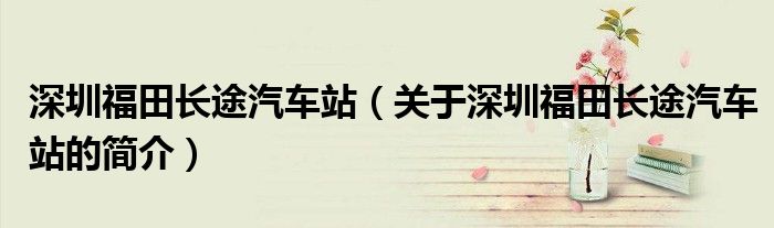 深圳福田長途汽車站（關于深圳福田長途汽車站的簡介）