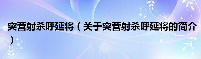 突營(yíng)射殺呼延將（關(guān)于突營(yíng)射殺呼延將的簡(jiǎn)介）