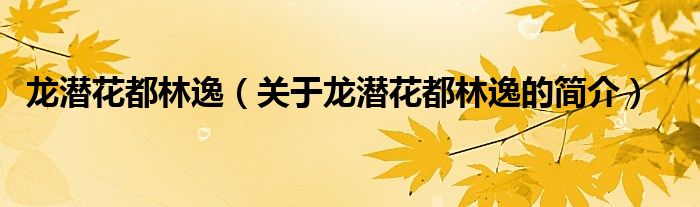 龍潛花都林逸（關(guān)于龍潛花都林逸的簡(jiǎn)介）